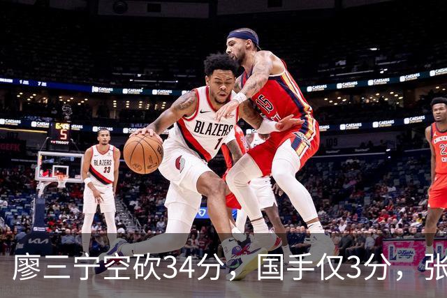 廖三宁空砍34分，国手仅3分，张镇麟28分大胜对手