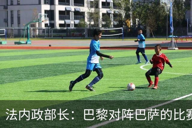 法内政部长：巴黎对阵巴萨的比赛会照常进行，不会存在问题
